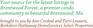 Your source for the latest listings in Brentwood Forest, a premier condo community in beautiful Brentwood, Mo.&#10;brought to you by Ann Cordeal and Terri Lessaris, Prudential Select Properties